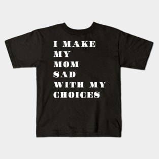 i make my mom sad with my choices Kids T-Shirt